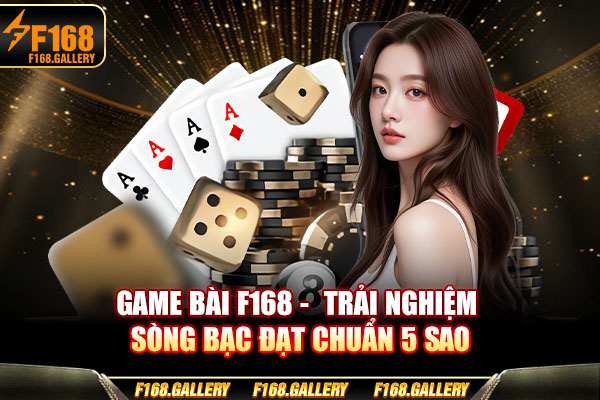 Game Bài F168 - Trải Nghiệm Sòng Bạc Đạt Chuẩn 5 Sao